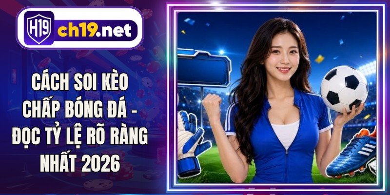 Cách Soi Kèo Chấp Bóng Đá - Đọc Tỷ Lệ Rõ Ràng Nhất 2026