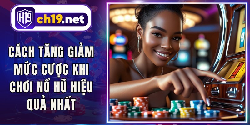Cách Tăng Giảm Mức Cược Khi Chơi Nổ Hũ Hiệu Quả Nhất