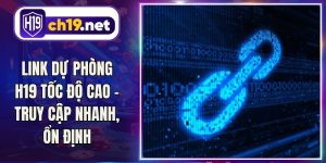 Link Dự Phòng H19 Tốc Độ Cao - Truy Cập Nhanh, Ổn Định