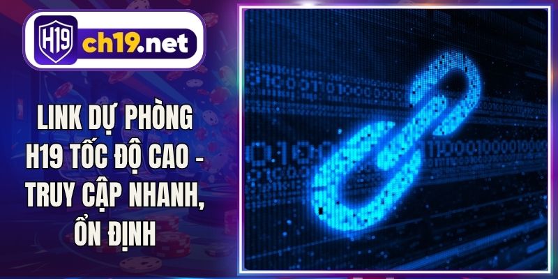 Link Dự Phòng H19 Tốc Độ Cao - Truy Cập Nhanh, Ổn Định