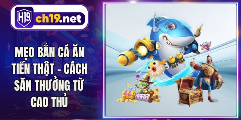 Mẹo Bắn Cá Ăn Tiền Thật - Cách Săn Thưởng Từ Cao Thủ